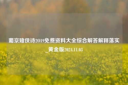 葡京赌侠诗2O19免费资料大全综合解答解释落实_黄金版2024.11.03-第1张图片-旅游攻略分享平台-独家小贴士