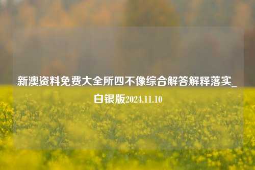 新澳资料免费大全所四不像综合解答解释落实_白银版2024.11.10-第1张图片-旅游攻略分享平台-独家小贴士