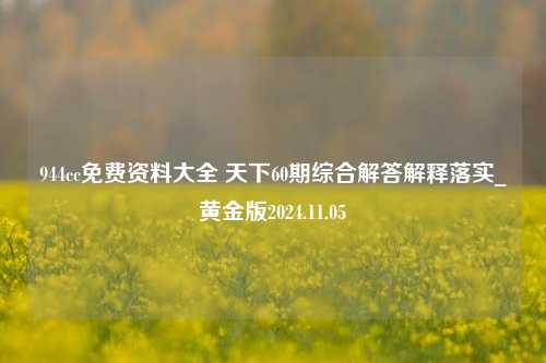 944cc免费资料大全 天下60期综合解答解释落实_黄金版2024.11.05-第1张图片-旅游攻略分享平台-独家小贴士