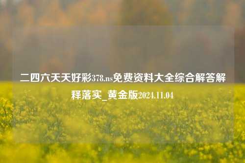 二四六天天好彩378.ns免费资料大全综合解答解释落实_黄金版2024.11.04-第1张图片-旅游攻略分享平台-独家小贴士