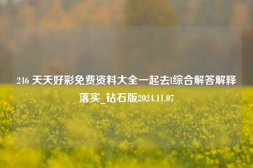 246 天天好彩免费资料大全一起去l综合解答解释落实_钻石版2024.11.07-第1张图片-旅游攻略分享平台-独家小贴士