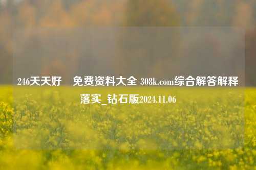 246天天好釆免费资料大全 308k.com综合解答解释落实_钻石版2024.11.06-第1张图片-旅游攻略分享平台-独家小贴士