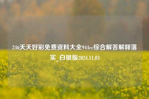 246天天好彩免费资料大全944cc综合解答解释落实_白银版2024.11.03-第1张图片-旅游攻略分享平台-独家小贴士