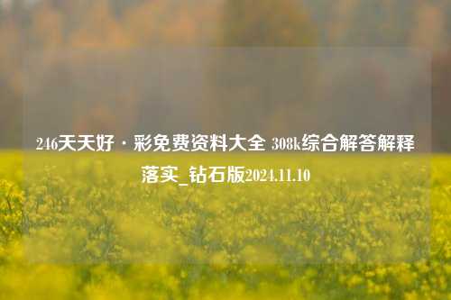 246天天好·彩免费资料大全 308k综合解答解释落实_钻石版2024.11.10-第1张图片-旅游攻略分享平台-独家小贴士