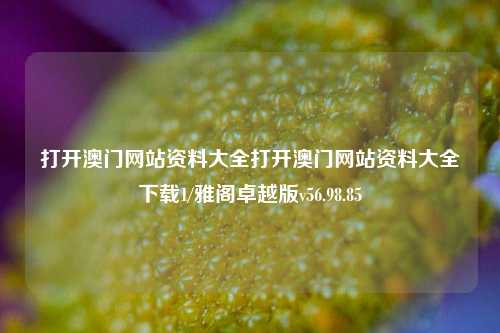 打开澳门网站资料大全打开澳门网站资料大全下载1/雅阁卓越版v56.98.85