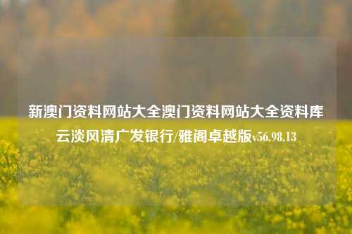 新澳门资料网站大全澳门资料网站大全资料库云淡风清广发银行/雅阁卓越版v56.98.13