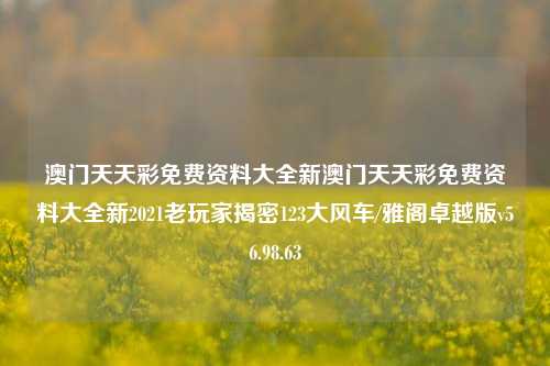 澳门天天彩免费资料大全新澳门天天彩免费资料大全新2021老玩家揭密123大风车/雅阁卓越版v56.98.63