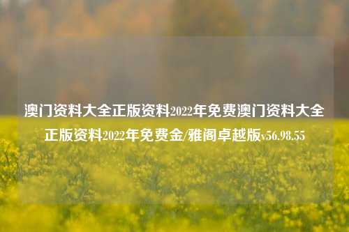 澳门资料大全正版资料2022年免费澳门资料大全正版资料2022年免费金/雅阁卓越版v56.98.55