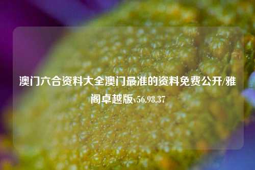 澳门六合资料大全澳门最准的资料免费公开/雅阁卓越版v56.98.37