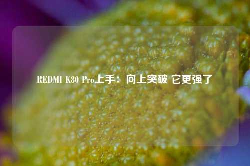 REDMI K80 Pro上手：向上突破 它更强了