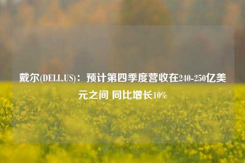 戴尔(DELL.US)：预计第四季度营收在240-250亿美元之间 同比增长10%