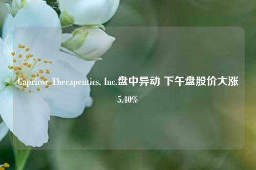 Capricor Therapeutics, Inc.盘中异动 下午盘股价大涨5.40%