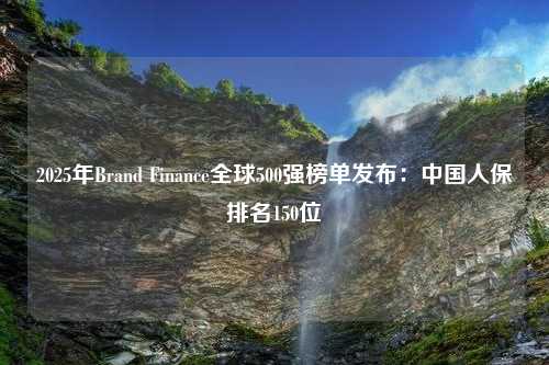 2025年Brand Finance全球500强榜单发布：中国人保排名150位